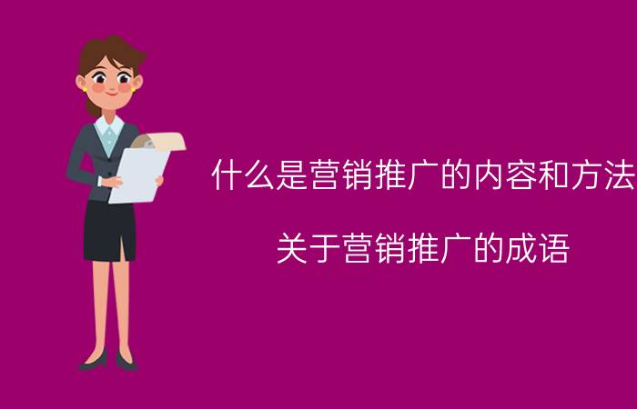 什么是营销推广的内容和方法 关于营销推广的成语？